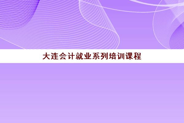 大连会计就业系列培训课程封闭学校有哪些？2025年权威机构盘点与择校指南