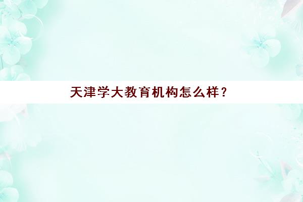 天津学大教育机构怎么样？2025年师资团队与个性化教学体系深度解析