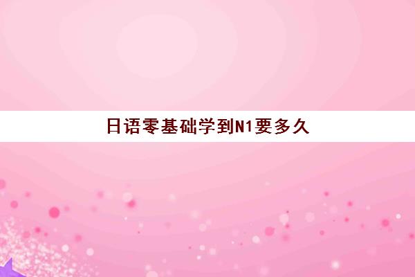 日语零基础学到N1要多久？北京樱花国际日语学习周期与高效学习法全揭秘