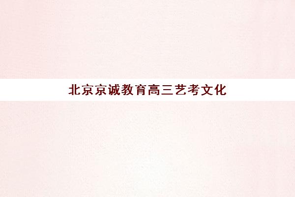 北京京诚教育高三艺考文化课补习学校费用一般多少钱？2025年收费标准明细与高性价比报读全攻略