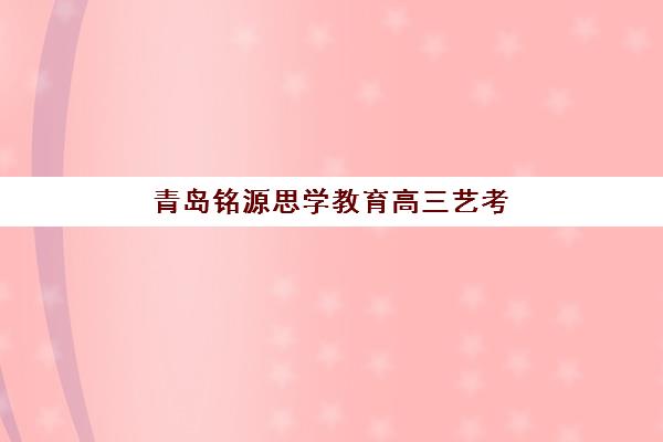 青岛铭源思学教育高三艺考文化课补习学校收费标准价格一览？2026年费用详情与高性价比报读指南