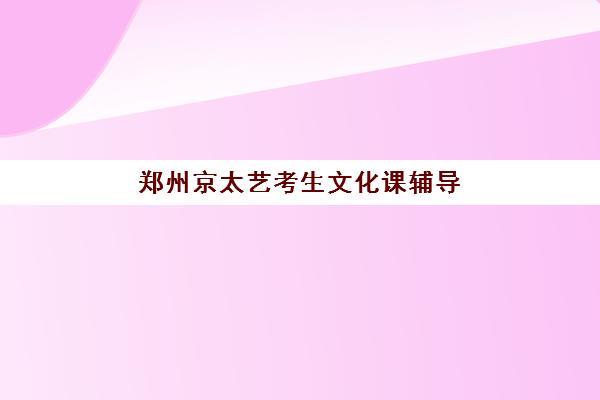 郑州京太艺考生文化课辅导补习机构费用标准价格表是多少？2025年收费标准全面解析与高性价比报读指南