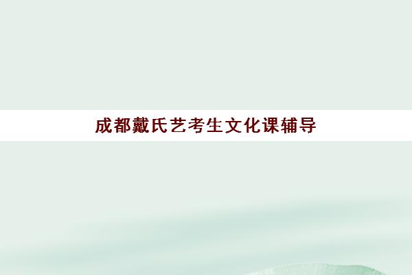 成都戴氏艺考生文化课辅导收费解析：各班型价格对比与高性价比选择指南