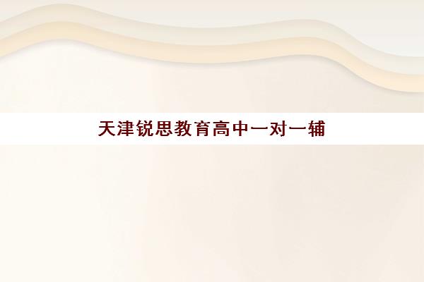 天津锐思教育高中一对一辅导效果怎么样？深入解读个性化教学如何助力学生实现深度学习
