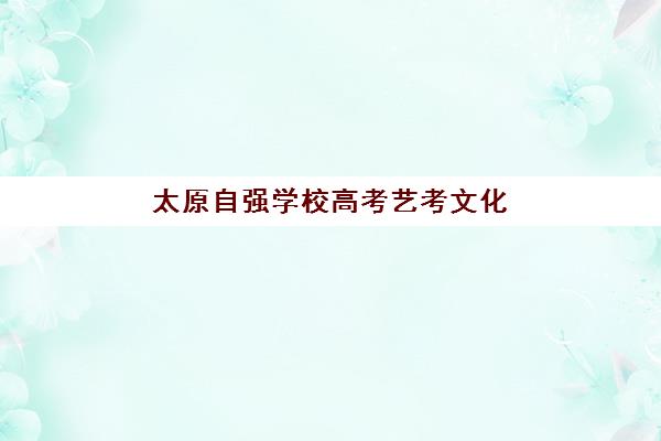 太原自强学校高考艺考文化课培训机构收费标准一览表？2025年收费详情全面解析与高性价比报读指南