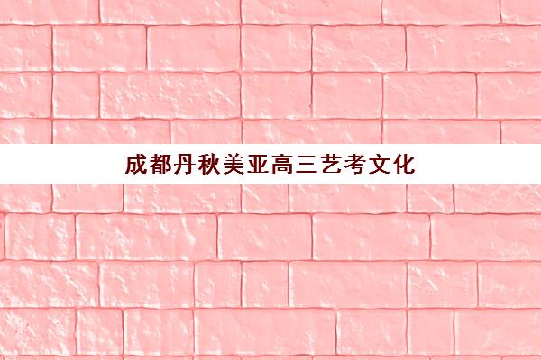 成都丹秋美亚高三艺考文化课培训价格贵不贵？2025年收费明细与性价比报读全指南
