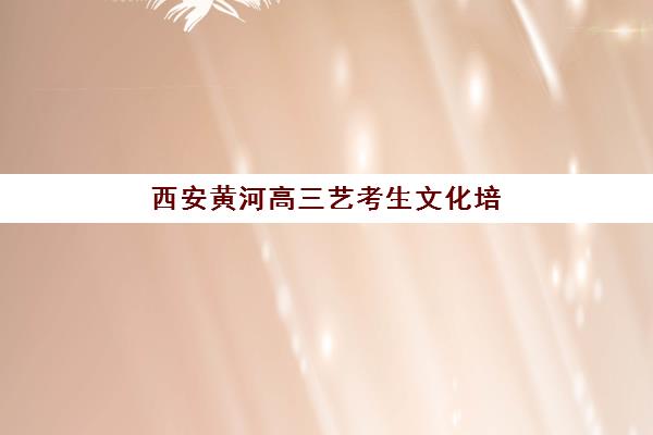 西安黄河高三艺考生文化培训班怎么收费？2025年收费标准全面解析与高性价比报读指南