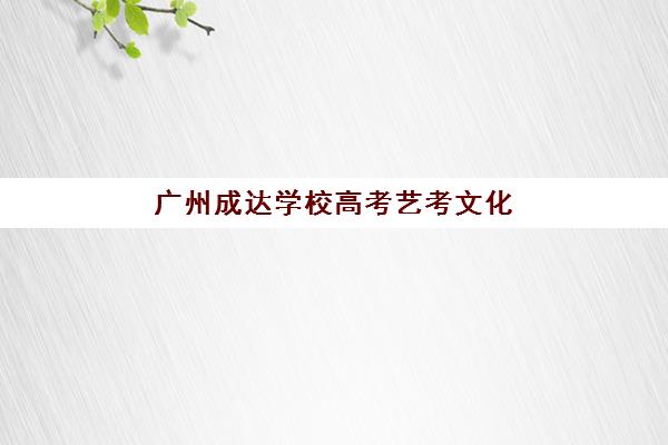 广州成达学校高考艺考文化课培训机构大概多少钱？2025年收费明细与高性价比报读指南