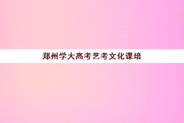 郑州学大高考艺考文化课培训机构费用多少钱？2025年收费标准全面解析与高性价比择校实战指南