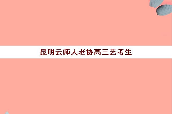 昆明云师大老协高三艺考生文化课集训班收费标准价格一览：2025年费用明细与高性价比报读指南