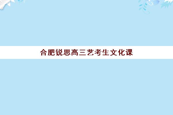合肥锐思高三艺考生文化课培训机构收费价格多少钱？2025年收费标准全面解析与性价比择校指南