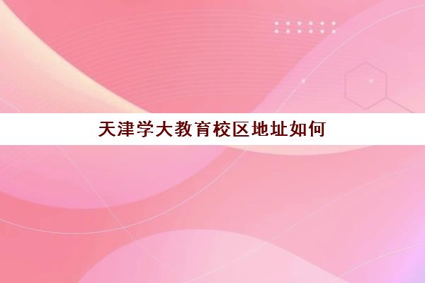 天津学大教育校区地址如何查询？2025年最新校区分布、环境设施与择校指南全解析