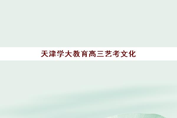 天津学大教育高三艺考文化课补习学校收费标准一览表如何查询？2025年收费详情全面解析与高性价比报读指南