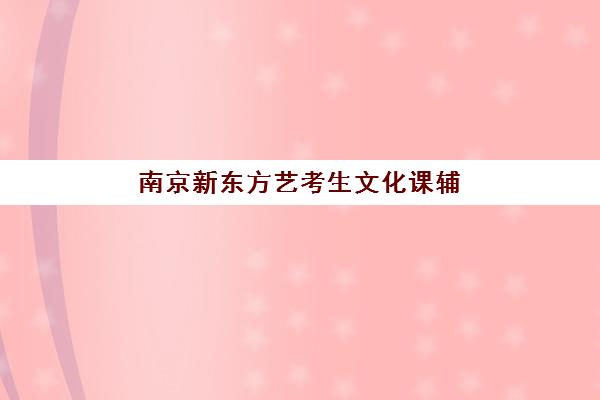南京新东方艺考生文化课辅导补习机构收费标准一览表?2025年最新收费详情与高性价比报读全指南 南京新东方艺考生文化课辅导补习机构收费标准一览表?2025年最新收费详情与高性价比报读全指南
