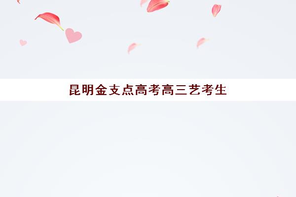 昆明金支点高考高三艺考生文化课集训班费用多少钱？2025年收费标准详解与高性价比择班指南