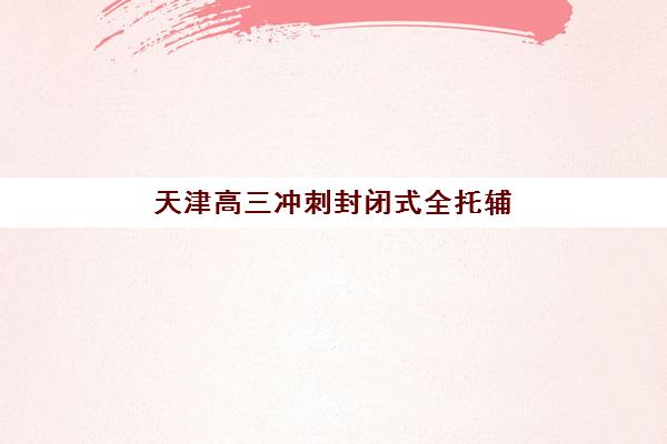 学大高考全日制学校好不好？天津学大教育高三冲刺班课程体系、师资团队与提分效果全解析