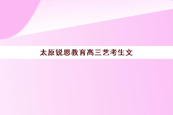 太原锐思教育高三艺考生文化课培训机构费用标准价格表，2025年收费明细与高性价比报读指南