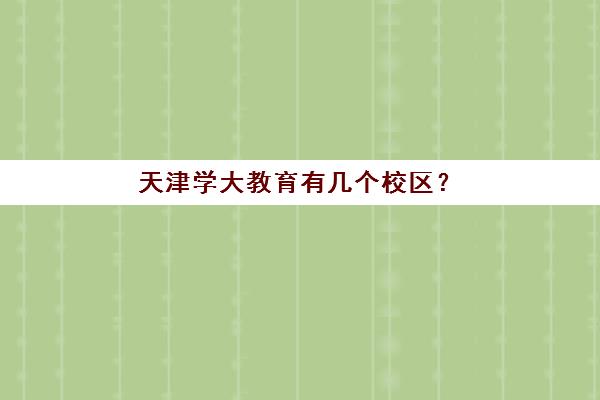 天津学大教育有几个校区？2025年最新校区分布与个性化择校全指南