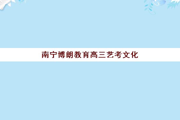 南宁博朗教育高三艺考文化课补习学校学费多少钱？2025年收费详情解析与高性价比报读指南