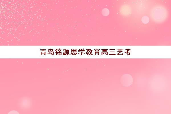青岛铭源思学教育高三艺考生文化培训班收费标准价格一览？2025年收费详情全面解析与高性价比报班指南