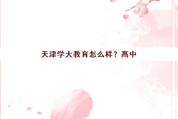 天津学大教育怎么样？高中辅导能力强的师资、课程与收费标准全解析