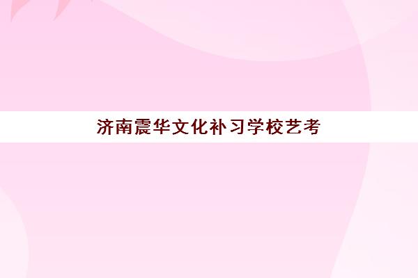 济南震华文化补习学校艺考生文化课辅导补习机构怎么收费？2025年费用明细与高性价比报读指南