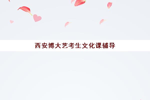西安博大艺考生文化课辅导补习机构学费价格表？2025年收费标准、班型选择与性价比全解析
