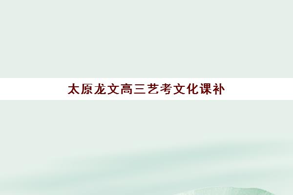太原龙文高三艺考文化课补习学校价格多少钱？2025年收费明细解读与高性价比择班指南