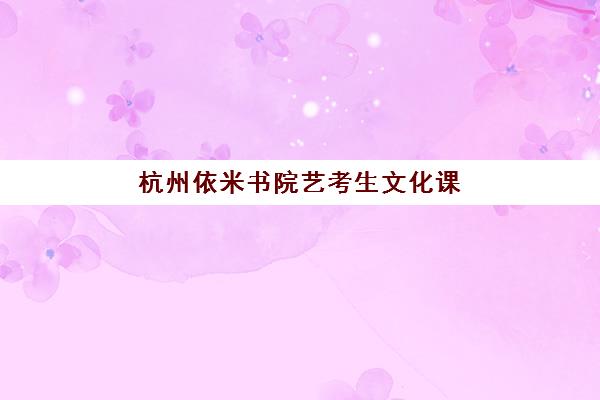 杭州依米书院艺考生文化课辅导补习机构收费标准一览表？2025年收费详情解析与高性价比报读指南