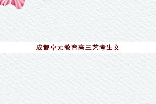 成都卓元教育高三艺考生文化课培训机构收费价目表？2025年收费标准详解与高性价比报读指南