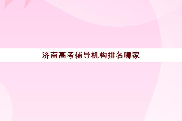 济南高考辅导机构排名哪家好？深度剖析济南大智教育教学特色与选择指南