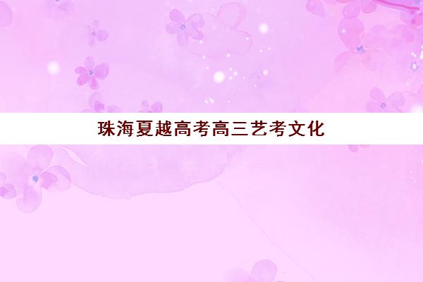 珠海夏越高考高三艺考文化课补习学校学费价格表?2025年收费详情与高性价比报读全指南 珠海夏越高考高三艺考文化课补习学校学费价格表?2025年收费详情与高性价比报读全指南