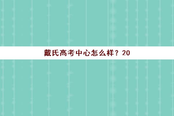 戴氏高考中心怎么样？2025年教学实力、校区环境与学员真实评价深度解析