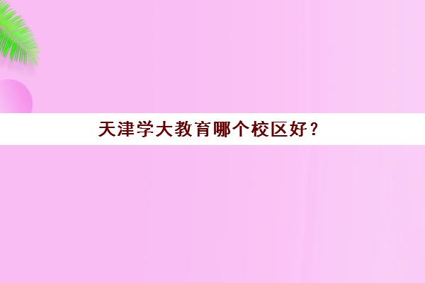 天津学大教育哪个校区好?2025年最新校区选择指南与五大考量因素 天津学大教育哪个校区好?2025年最新校区选择指南与五大考量因素