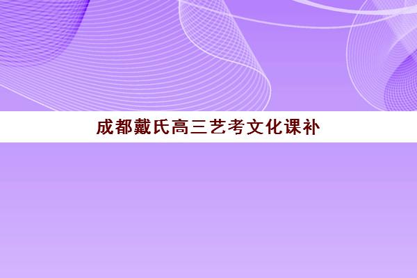 成都戴氏高三艺考文化课补习学校价格多少钱？2025年收费标准全面解析与高性价比报班指南