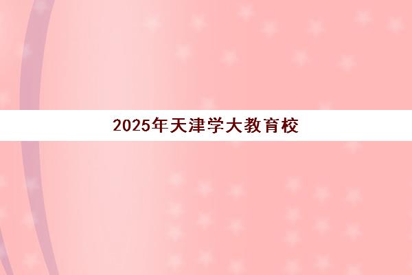 2025年天津学大教育校区地址如何查询？11家校区详细列表与选择指南