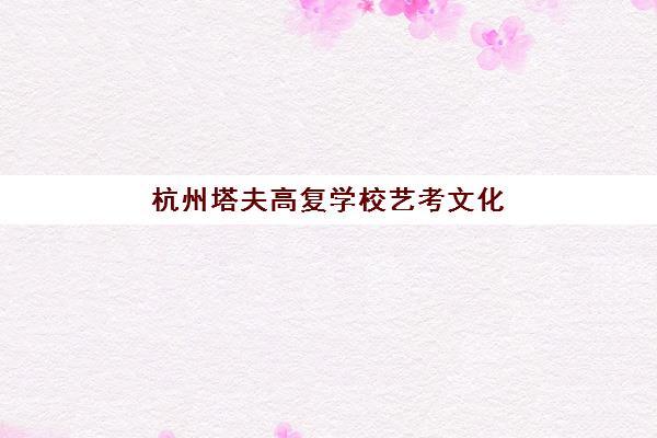 杭州塔夫高复学校艺考文化课培训费用解析：2025年收费标准、班型对比与性价比择校全指南
