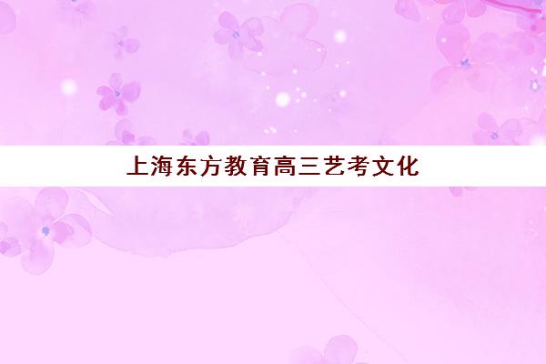 上海东方教育高三艺考文化课补习学校学费价格表？2025年收费标准全面解析与高性价比报读指南
