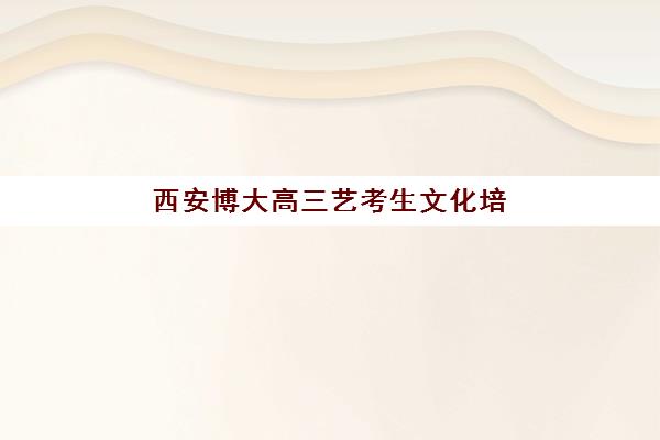 西安博大高三艺考生文化培训班怎么收费？2025年收费标准全面解析与高性价比报班指南