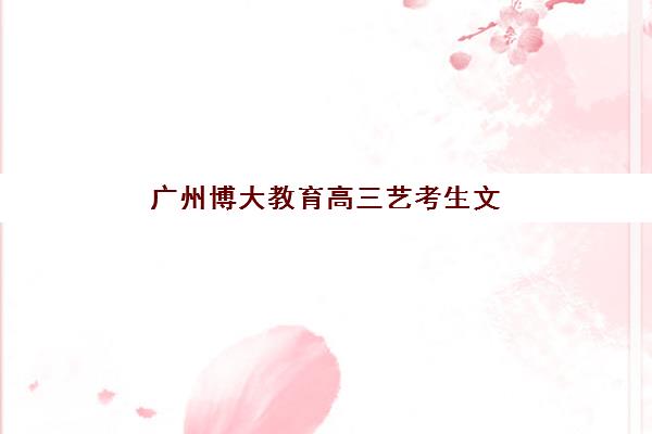 广州博大教育高三艺考生文化课集训班集训费用多少钱？2025年收费标准详解与高性价比报读指南