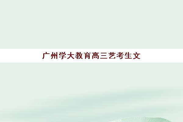 广州学大教育高三艺考生文化培训班学费多少钱？2025年收费价目表详解与高性价比选课全指南
