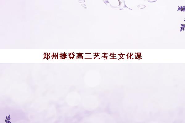 郑州捷登高三艺考生文化课培训机构学费价格表？2025年收费详情与高性价比报读指南