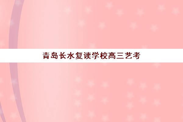 青岛长水复读学校高三艺考文化课补习费用多少？2025年收费标准与高性价比择校指南
