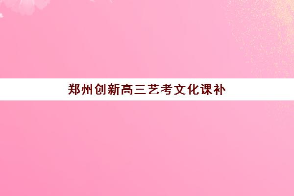 郑州创新高三艺考文化课补习学校费用多少钱？2025年收费标准详解与高性价比报读全指南