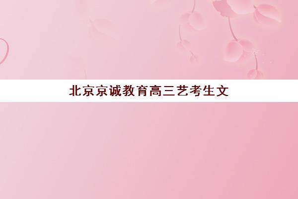 北京京诚教育高三艺考生文化课培训机构费用一般多少钱？2025年收费价目、班型对比与择校指南