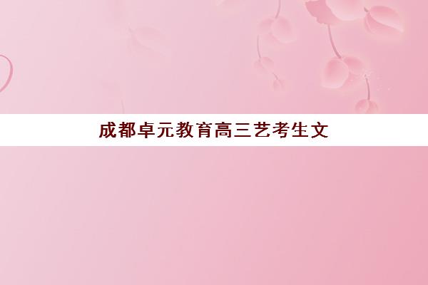 成都卓元教育高三艺考生文化培训班学费贵吗？2025年收费标准与性价比择校全指南