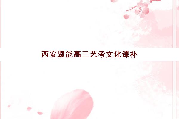 西安聚能高三艺考文化课补习学校收费标准一览表，2025年收费详情与高性价比报读指南