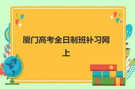 厦门高考全日制班补习网上确认时间2025如何安排？最新官方日程、操作流程与常见问题全解析