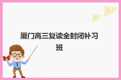 厦门高三复读全封闭补习班2025年报名人数多少？最新招生数据、各校规模对比与择校指南