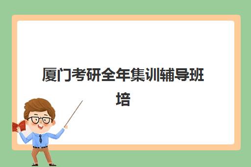 厦门考研全年集训辅导班培训排名第一的学校如何选择？2025年最新权威榜单解析与择校指南
